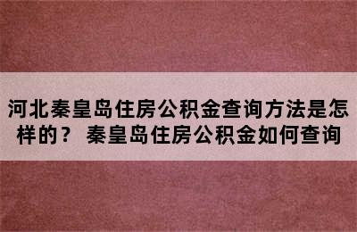 河北秦皇岛住房公积金查询方法是怎样的？ 秦皇岛住房公积金如何查询